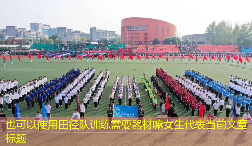 <strong>田径队训练需要器材嘛女生</strong>